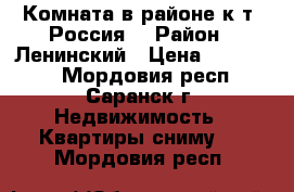 Комната в районе к/т “Россия“ › Район ­ Ленинский › Цена ­ 650 000 - Мордовия респ., Саранск г. Недвижимость » Квартиры сниму   . Мордовия респ.